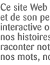 Ce site Web est une c&eacute;l&eacute;bration du Canada et de son peuple ... une communaut&eacute; interactive o&ugrave; nous pouvons partager nos histoires sur le Canada et nous raconter notre histoire collective en nos mots, nos images et nos voix.